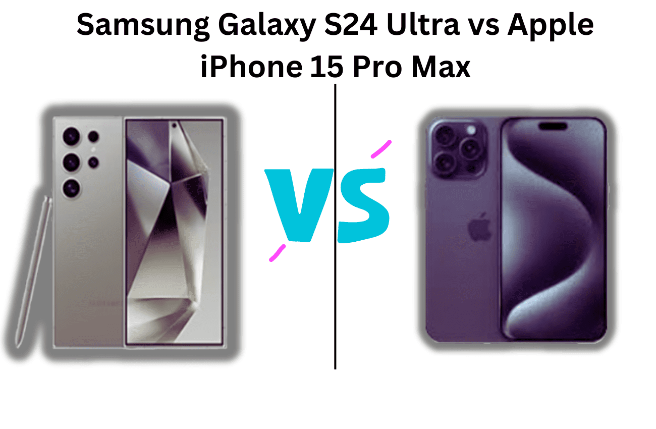 Samsung Galaxy S24 Ultra vs Apple iPhone 15 Pro Max