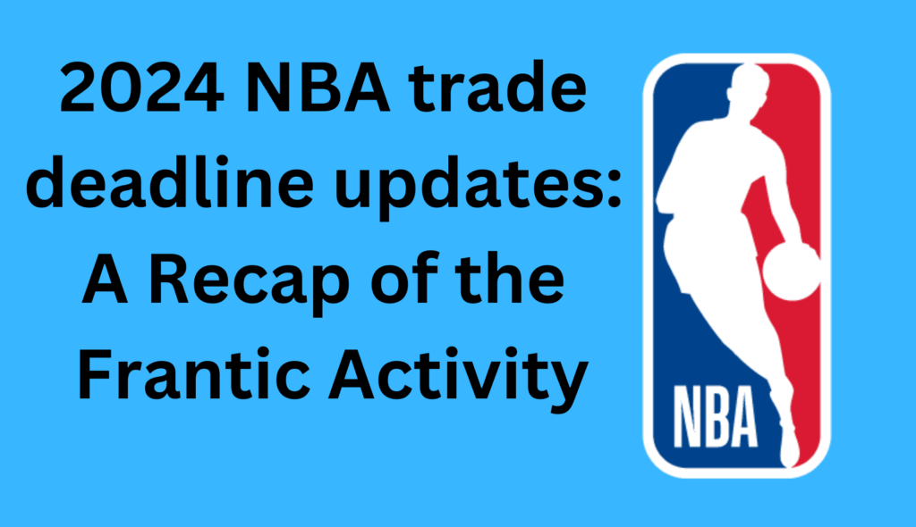 2024 nba trade deadline updates